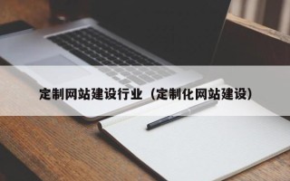 四平定制网站建设行业（定制化网站建设）