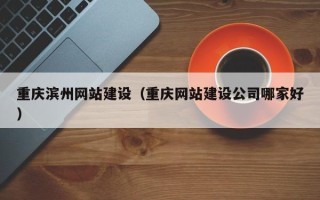 四平重庆滨州网站建设（重庆网站建设公司哪家好）