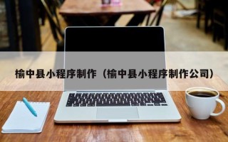 四平榆中县小程序制作（榆中县小程序制作公司）