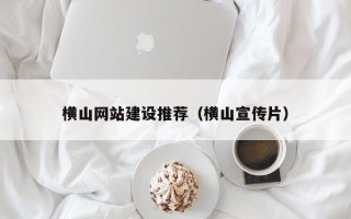 四平横山网站建设推荐（横山宣传片）